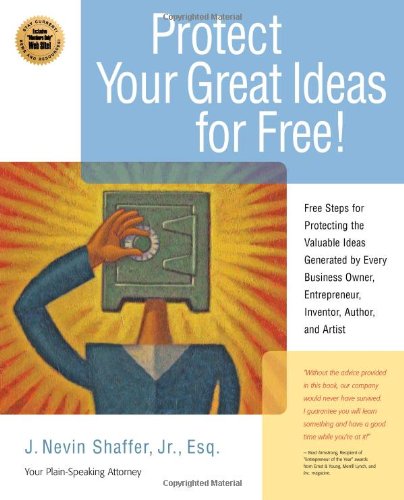 Protect Your Great Ideas for Free!: First Steps That Must Be Taken to Protect the Valuable Ideas Generated by Every Small Business Owner, Inventor, Author, and Artist