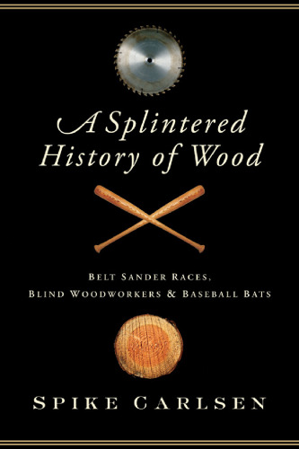 A Splintered History of Wood: Belt Sander Races, Blind Woodworkers, and Baseball Bats