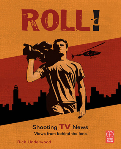 Roll! Shooting TV News: Shooting TV News:Views from Behind the Lens