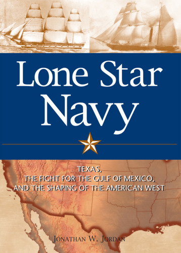 Lone Star Navy: Texas, the Fight for the Gulf of Mexico, and the Shaping of the American West