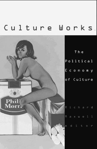 Culture Works: The Political Economy of Culture (Cultural Politics Vol. 18)