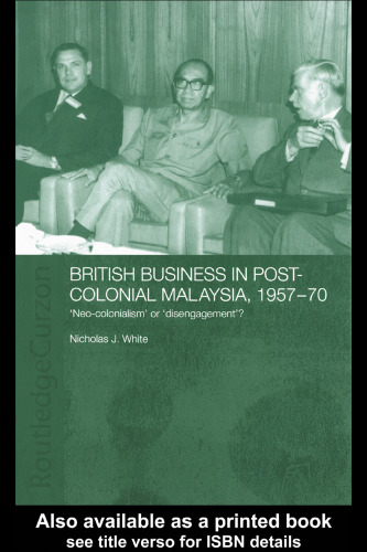 British Business and Post-Colonial Malaysia, 1957-70: Neo-colonialism or Disengagement? (Routledgecurzon Studies in the Modern History of Asia, 21)