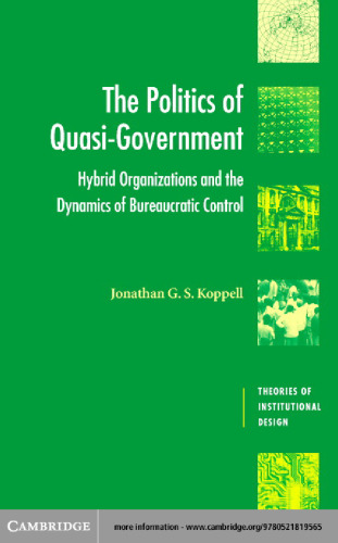 The Politics of Quasi-Government: Hybrid Organizations and the Dynamics of Bureaucratic Control (Theories of Institutional Design)