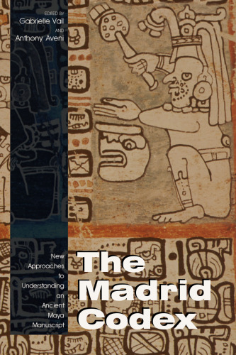 The Madrid Codex: New Approaches To Understanding An Ancient Maya Manuscript (Mesoamerican Worlds Series)