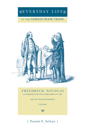 Everyday Life in the German Book Trade: Friedrich Nicolai As Bookseller and Publisher in the Age of Enlightenment 1750-1810 (Penn State Series in the History of the Book)