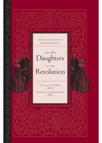 The Other Daughters of the Revolution: The Narrative of K. White, 1809 And the Memoirs of Elizabeth Fisher, 1810
