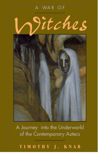 A War Of Witches: A Journey Into The Underworld Of The Contemporary Aztecs