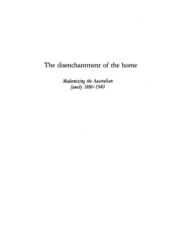 The Disenchantment of the Home: Modernizing the Australian Family, 1880-1940