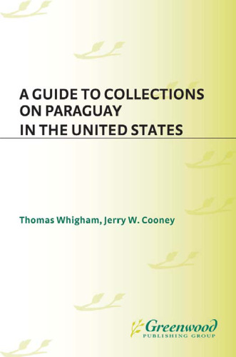 A Guide to Collections on Paraguay in the United States (Reference Guides to Archival and Manuscript Sources in World History)