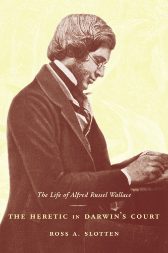 The Heretic in Darwin's Court: The Life of Alfred Russel Wallace