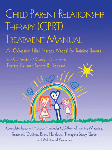 Child Parent Relationship Therapy (CPRT) Treatment Manual: A 10-Session Filial Therapy Model for Training Parents