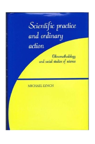 Scientific Practice and Ordinary Action: Ethnomethodology and Social Studies of Science