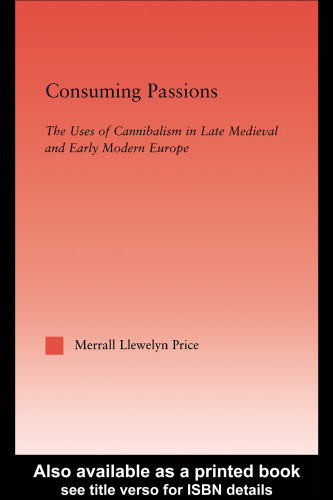 Consuming Passions: The Uses of Cannibalism in Late Medieval and Early Modern Europe (Studies in Medieval History and Culture, 20)