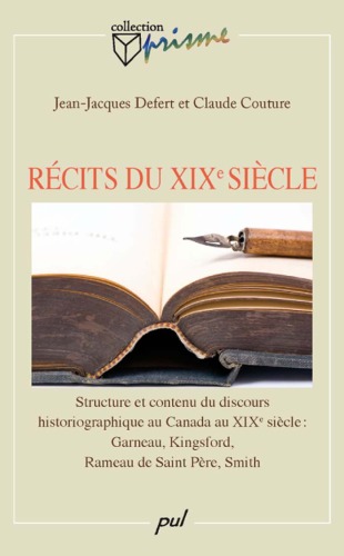 Récits du XIXe Siècle: Structure et Contenu du Discours Historiographique Au Canada Au XIXe Siècle: Garneau, Kingsford, Rameau de Saint Père, Smith