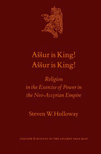 Aššur is King! Aššur is King! : Religion in the Exercise of Power in the Neo-Assyrian Empire (Culture and History of the Ancient Near East)
