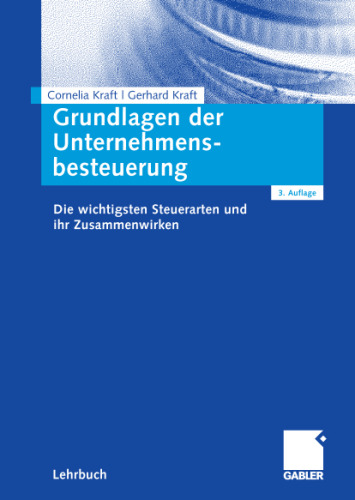 Grundlagen der Unternehmensbesteuerung: Die wichtigsten Steuerarten und ihr Zusammenwirken, 3., vollständig überarbeitete Auflage