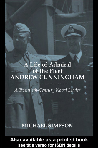A Life of Admiral of the Fleet Andrew Cunningham: A Twentieth-century Naval Leader (Naval Policy and History Series)