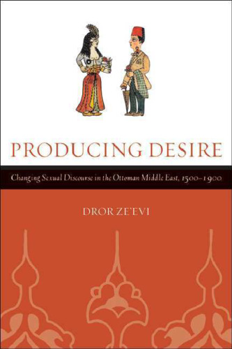 Producing Desire: Changing Sexual Discourse in the Ottoman Middle East, 1500-1900 (Studies on the History of Society and Culture)