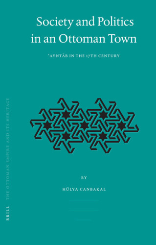 Society and Politics in an Ottoman Town: Ayntab in the 17th Century (Ottoman Empire and Its Heritage)