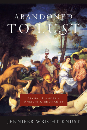 Abandoned to Lust: Sexual Slander and Ancient Christianity (Gender, Theory, and Religion)