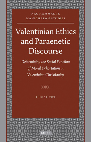 Valentinian Ethics and Paraenetic Discourse: Determining the Social Function of Moral Exhortation in Valentinian Christianity (Nag Hammadi and Manichaean Studies)