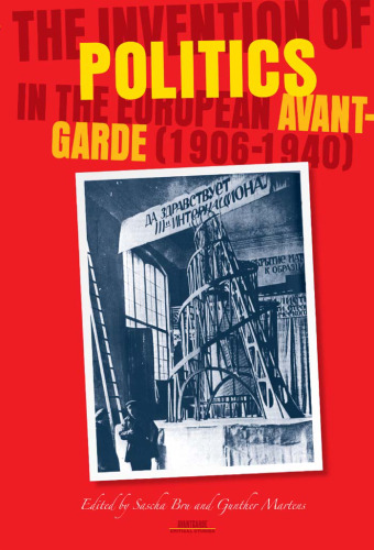 The Invention of Politics in the European Avant-Garde, 1906-1940 (Avant-Garde Critical Studies 19) (Avant Garde Critical Studies)