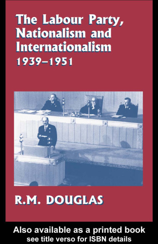 The Labour Party, Nationalism and Internationalism, 1939-51 (Cass Series--British Foreign and Colonial Policy)