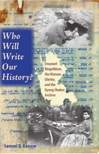 Who Will Write Our History?: Emanuel Ringelblum, the Warsaw Ghetto, and the Oyneg Shabes Archive (The Helen and Martin Schwartz Lectures in Jewish Studies)