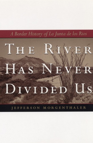 The River Has Never Divided Us: A Border History of La Junta de los Rios (Jack and Doris Smothers Series in Texas History, Life, and Culture)