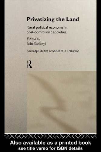 Privatizing the Land: Rural Political Economy in Post-Communist and Socialist Societies (Routledge Studies of Societies in Transition, 8)