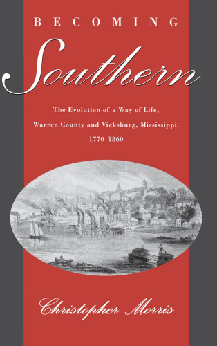 Becoming Southern: The Evolution of a Way of Life, Warren County and Vicksburg, Mississippi, 1770-1860