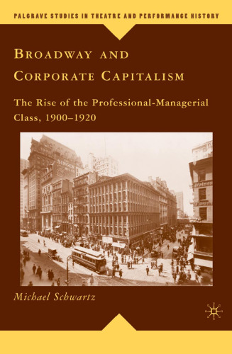 Broadway and Corporate Capitalism: The Rise of the Professional-Managerial Class, 1900-1920 (Palgrave Studies in Theatre and Performance History)