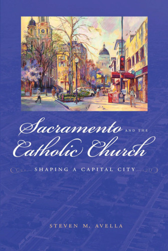 Sacramento and the Catholic Church: Shaping a Capital City (The Urban West Series)