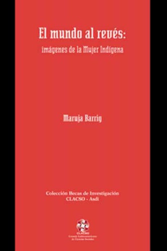 El mundo al reves: Imagenes de la mujer indigena (Coleccion Becas de investigacion CLACSO-Asdi) (Spanish Edition)