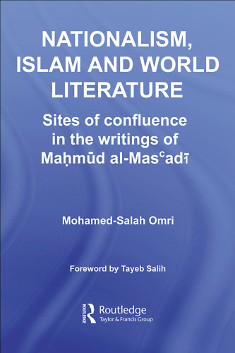 Nationalism, Islam and World Literature: Sites of Confluence in the Writings of Mahmud Al-Masadi (Routledge Studies in Middle Eastern Literatures)