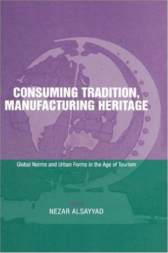 Consuming Tradition, Manufacturing Heritage: Global Norms and Urban Forms in the Age of Tourism