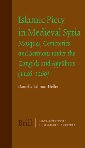 Islamic Piety in Medieval Syria: Mosques, Cemeteries and Sermons Under the Zangids and Ayyubids (1146-1260) (Jerusalem Studies in Religion and Culture)