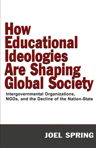 How Educational Ideologies Are Shaping Global Society: Intergovernmental Organizations, NGOs, and the Decline of the Nation-State (Volume in the Sociocultural, ... and Historical Studies in Education Series)