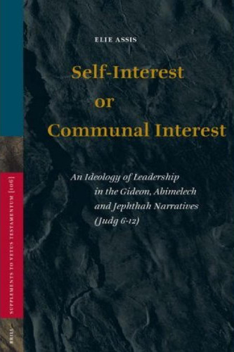 Self-Interest or Communal Interest: An Ideology of Leadership in the Gideon, Abimelech and Jephthah Narratives (Judg 6-12) (Supplements to Vetus Testamentum 106)