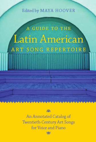 A Guide to the Latin American Art Song Repertoire: An Annotated Catalog of Twentieth-Century Art Songs for Voice and Piano (Indiana Repertoire Guides)