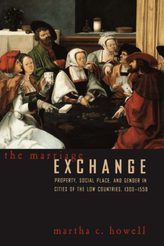 The Marriage Exchange: Property, Social Place, and Gender in Cities of the Low Countries, 1300-1550 (Women in Culture and Society Series)