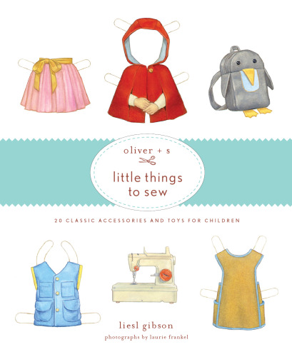 Oliver + S Little Things to Sew: 20 Classic Accessories and Toys for Children