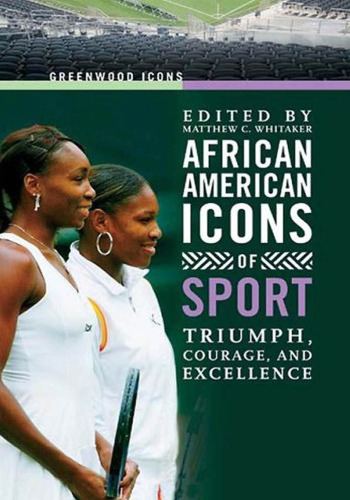 African American Icons of Sport: Triumph, Courage, and Excellence (Greenwood Icons)