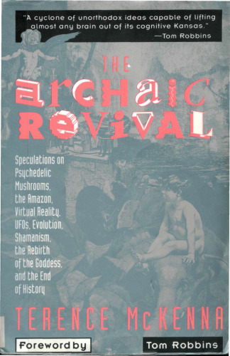 The Archaic Revival: Speculations on Psychedelic Mushrooms, the Amazon, Virtual Reality, UFOs, Evolution, Shamanism, the Rebirth of the Goddess, and the End of History