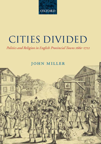 Cities Divided: Politics and Religion in English Provincial Towns 1660-1722