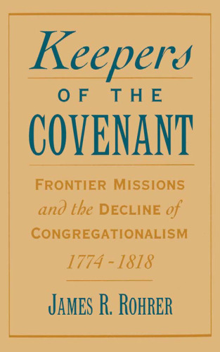 Keepers of the Covenant: Frontier Missions and the Decline of Congregationalism, 1774-1818 (Religion in America)