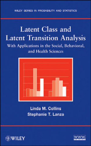 Latent Class and Latent Transition Analysis: With Applications in the Social, Behavioral, and Health Sciences (Wiley Series in Probability and Statistics)