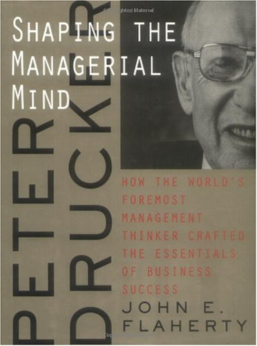 Peter Drucker: Shaping the Managerial Mind (A Jossey Bass title)