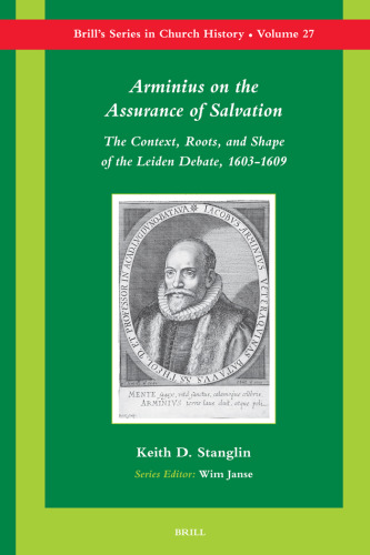 Arminius on the Assurance of Salvation: The Context, Roots, and Shape of the Leiden Debate, 1603-1609 (Brill's Series in Church History, 27)