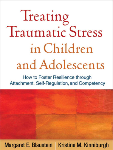 Treating Traumatic Stress in Children and Adolescents: How to Foster Resilience through Attachment, Self-Regulation, and Competency